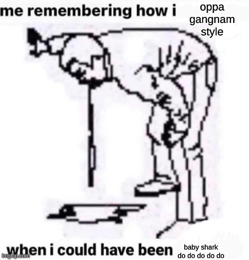 balls | oppa gangnam style; baby shark do do do do do | image tagged in me remembering how i | made w/ Imgflip meme maker
