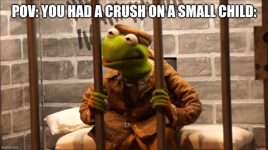 Happened to me before. (/j) | POV: YOU HAD A CRUSH ON A SMALL CHILD: | image tagged in kermit in jail | made w/ Imgflip meme maker
