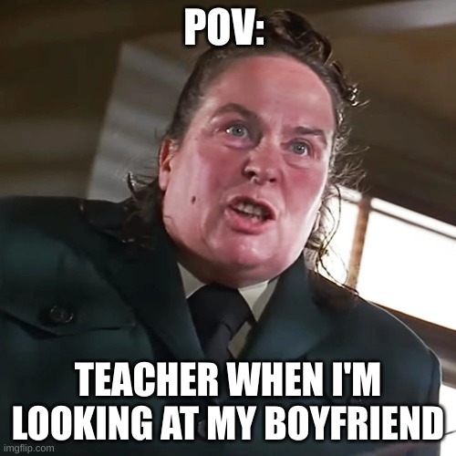 teachers don't understand teenagers | POV:; TEACHER WHEN I'M LOOKING AT MY BOYFRIEND | image tagged in teenagers,teachers,dumb,relationship | made w/ Imgflip meme maker
