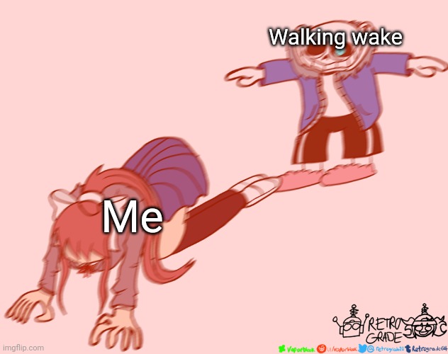 If you want I'll trade you something for one | Walking wake; Me | image tagged in sans t-posing on monika,pokemon,memes,i've shot myself and am now bleeding,call an ambulance,please i'm dying | made w/ Imgflip meme maker