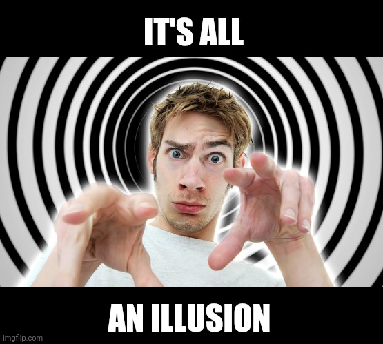 Hypnotized | IT'S ALL AN ILLUSION | image tagged in hypnotized | made w/ Imgflip meme maker