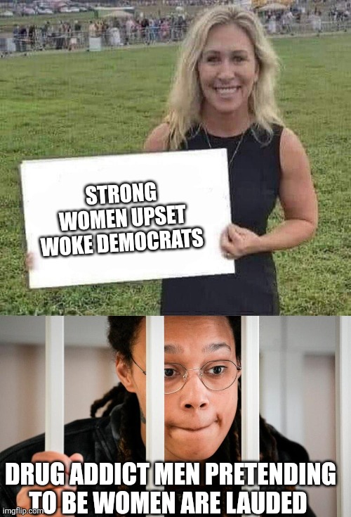 Democrats....protecting women by supporting men pretending to be women | STRONG WOMEN UPSET WOKE DEMOCRATS; DRUG ADDICT MEN PRETENDING TO BE WOMEN ARE LAUDED | image tagged in marjorie taylor greene,brittany griner | made w/ Imgflip meme maker