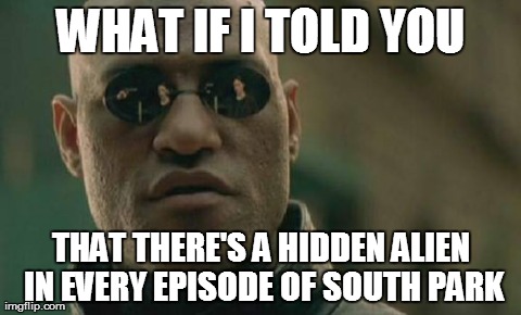 Matrix Morpheus Meme | WHAT IF I TOLD YOU THAT THERE'S A HIDDEN ALIEN IN EVERY EPISODE OF SOUTH PARK | image tagged in memes,matrix morpheus | made w/ Imgflip meme maker