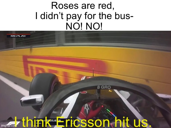 Roses are red, 
I didn’t pay for the bus-
NO! NO! I think Ericsson hit us. | made w/ Imgflip meme maker
