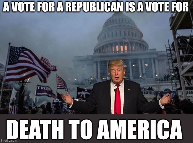 misconstrued coup | A VOTE FOR A REPUBLICAN IS A VOTE FOR; DEATH TO AMERICA | image tagged in misconstrued coup | made w/ Imgflip meme maker