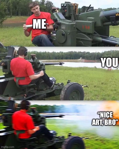 Artillery Meme | ME YOU “NICE ART, BRO” | image tagged in artillery meme | made w/ Imgflip meme maker
