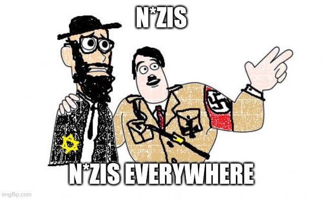 Nazis Everywhere | N*ZIS; N*ZIS EVERYWHERE | image tagged in nazis everywhere | made w/ Imgflip meme maker