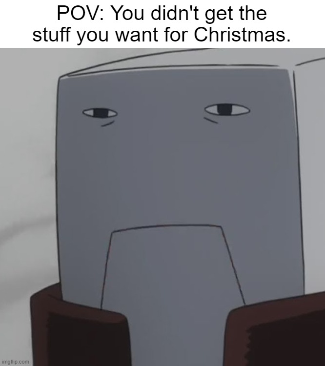 POV: You didn't get the stuff you want for Christmas. | image tagged in relatable,christmas | made w/ Imgflip meme maker