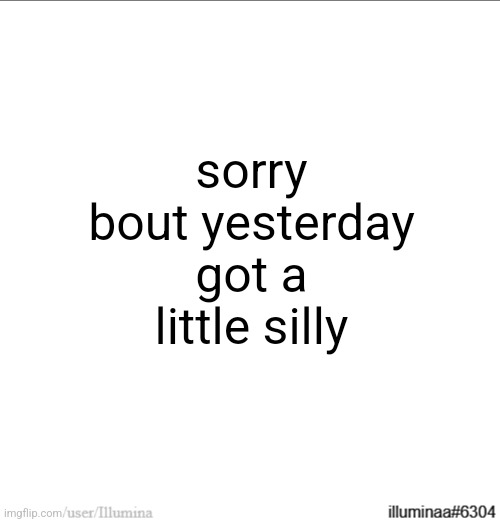 sorry bout yesterday got a little silly | made w/ Imgflip meme maker