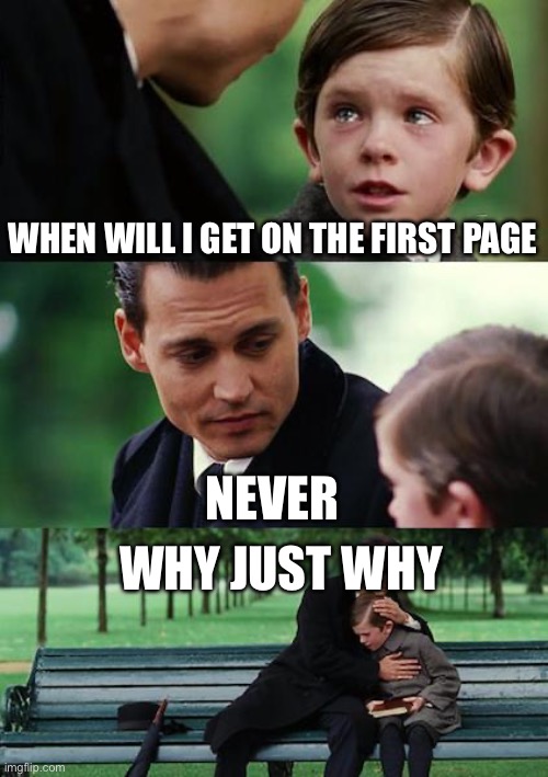 The first page | WHEN WILL I GET ON THE FIRST PAGE; NEVER; WHY JUST WHY | image tagged in memes,finding neverland | made w/ Imgflip meme maker