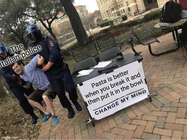 Italians | The Italian police; Pasta is better when you break it and then put it in the bowl | image tagged in change my mind guy arrested | made w/ Imgflip meme maker