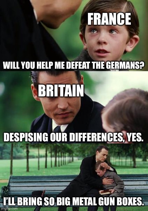 Hehehe, they forgot about Waterloo | FRANCE; WILL YOU HELP ME DEFEAT THE GERMANS? BRITAIN; DESPISING OUR DIFFERENCES, YES. I’LL BRING SO BIG METAL GUN BOXES. | image tagged in memes,finding neverland | made w/ Imgflip meme maker