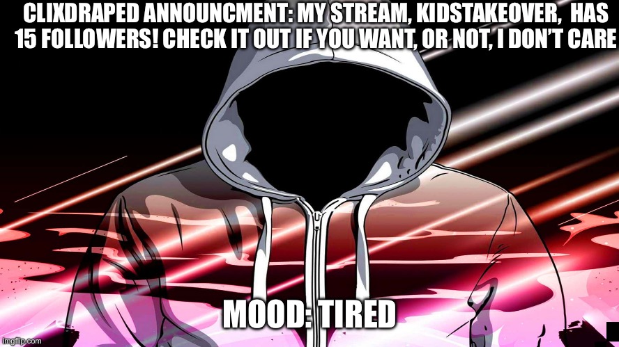 ClixDraped Announcment number 5 | CLIXDRAPED ANNOUNCMENT: MY STREAM, KIDSTAKEOVER,  HAS 15 FOLLOWERS! CHECK IT OUT IF YOU WANT, OR NOT, I DON’T CARE; MOOD: TIRED | image tagged in cool guy | made w/ Imgflip meme maker