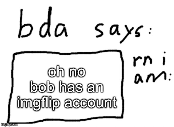 it’s my alt lol | oh no bob has an imgflip account | image tagged in official badlydrawnaxolotl announcement temp | made w/ Imgflip meme maker