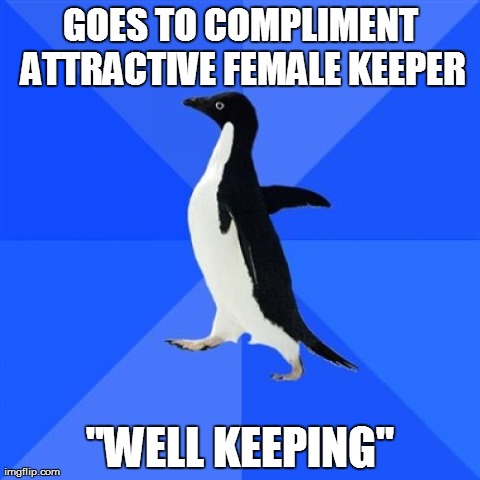 Socially Awkward Penguin Meme | GOES TO COMPLIMENT ATTRACTIVE FEMALE KEEPER "WELL KEEPING" | image tagged in memes,socially awkward penguin,AdviceAnimals | made w/ Imgflip meme maker