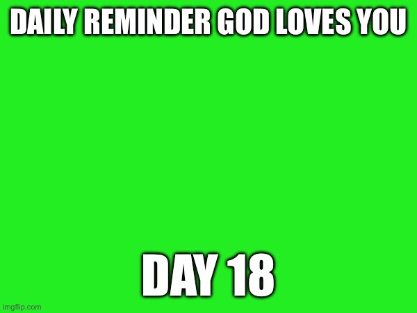 DAILY REMINDER GOD LOVES YOU; DAY 18 | made w/ Imgflip meme maker