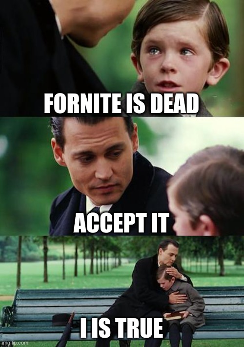 ( ಠ ͜ʖಠ) | FORNITE IS DEAD; ACCEPT IT; I IS TRUE | image tagged in memes,finding neverland | made w/ Imgflip meme maker