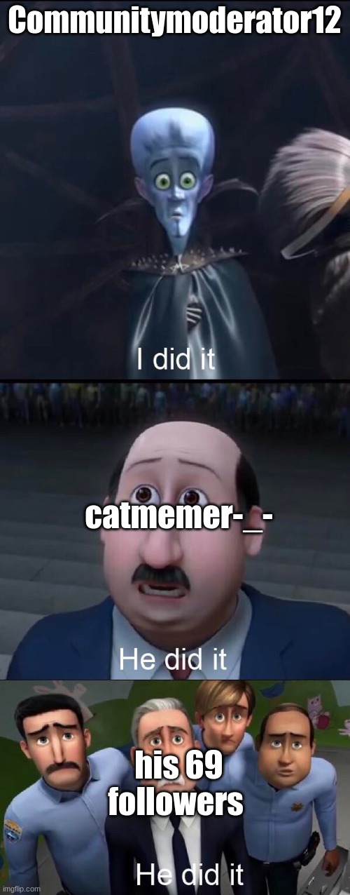 I did it | Communitymoderator12 catmemer-_- his 69 followers | image tagged in i did it | made w/ Imgflip meme maker