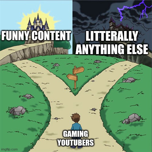 insert title here | LITTERALLY ANYTHING ELSE; FUNNY CONTENT; GAMING YOUTUBERS | image tagged in two paths,youtubers | made w/ Imgflip meme maker