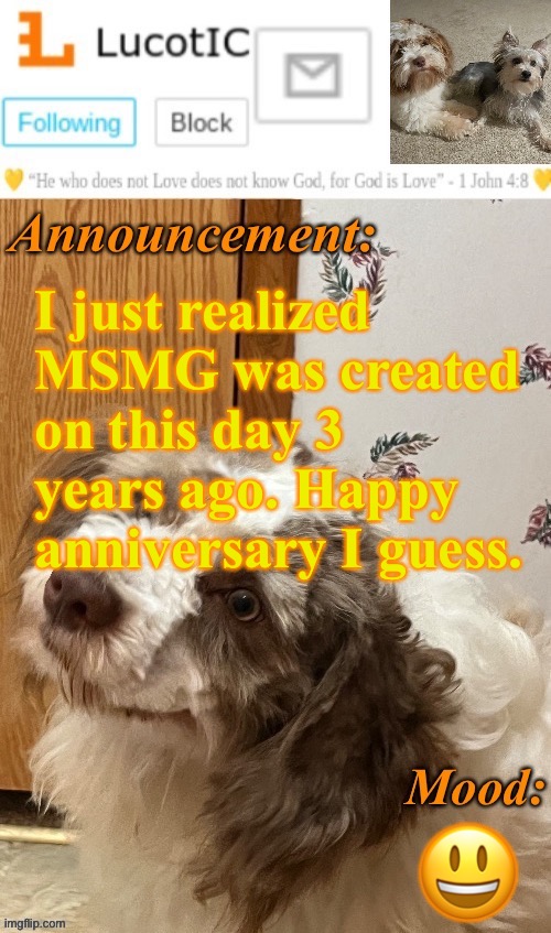 . | I just realized MSMG was created on this day 3 years ago. Happy anniversary I guess. 😃 | image tagged in lucotic s fangz announcement temp thanks strike | made w/ Imgflip meme maker