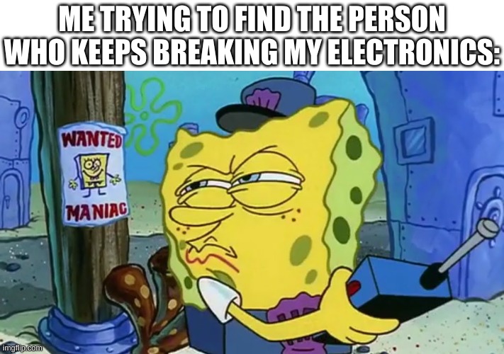 Found electronic breaker. | ME TRYING TO FIND THE PERSON WHO KEEPS BREAKING MY ELECTRONICS: | image tagged in spongebob wanted maniac,gaming,rage | made w/ Imgflip meme maker