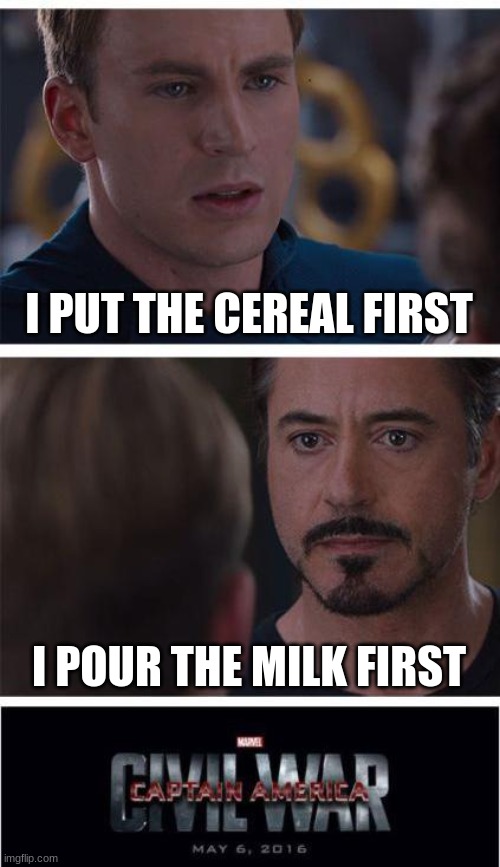True War | I PUT THE CEREAL FIRST; I POUR THE MILK FIRST | image tagged in memes,marvel civil war 1,funny memes | made w/ Imgflip meme maker