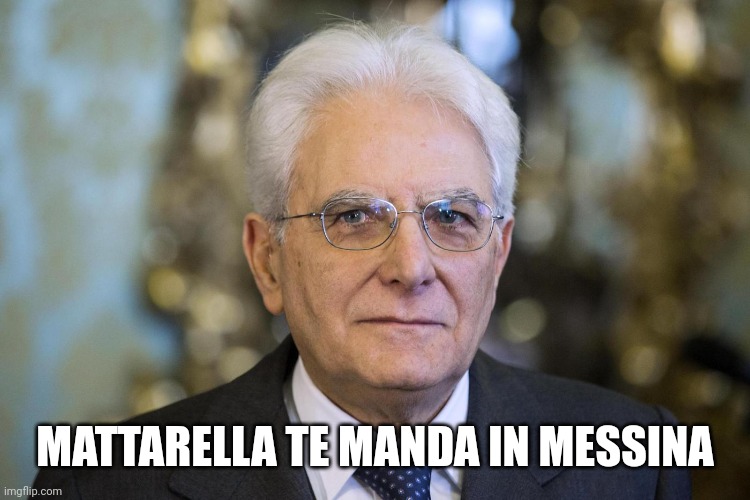 Mattarella | MATTARELLA TE MANDA IN MESSINA | image tagged in mattarella,sicily | made w/ Imgflip meme maker