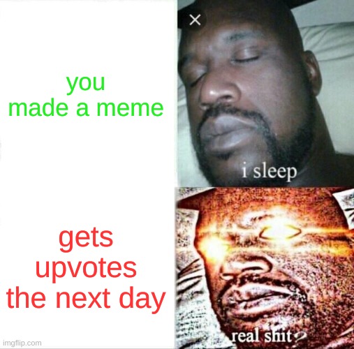 Sleeping Shaq | you made a meme; gets upvotes the next day | image tagged in memes,sleeping shaq | made w/ Imgflip meme maker
