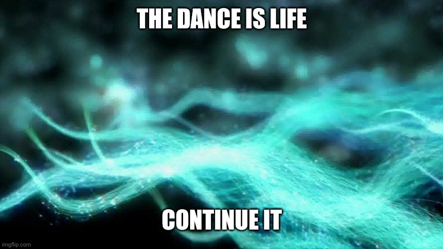 The dance of life | THE DANCE IS LIFE; CONTINUE IT | image tagged in dance,nature,life,existence,fun | made w/ Imgflip meme maker