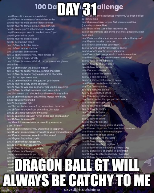 100 day anime challenge | DAY 31; DRAGON BALL GT WILL ALWAYS BE CATCHY TO ME | image tagged in 100 day anime challenge | made w/ Imgflip meme maker