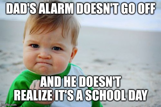 Ever had this happen? | DAD'S ALARM DOESN'T GO OFF; AND HE DOESN'T REALIZE IT'S A SCHOOL DAY | image tagged in memes,success kid original | made w/ Imgflip meme maker