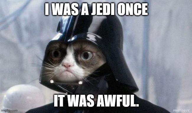 I'm late, but happy Star Wars day. | I WAS A JEDI ONCE; IT WAS AWFUL. | image tagged in grumpy cat star wars,grumpy cat | made w/ Imgflip meme maker
