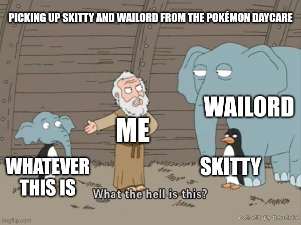 What the hell is this? | PICKING UP SKITTY AND WAILORD FROM THE POKÉMON DAYCARE; WAILORD; ME; SKITTY; WHATEVER THIS IS; MEMED BY PHOENIX | image tagged in what the hell is this | made w/ Imgflip meme maker