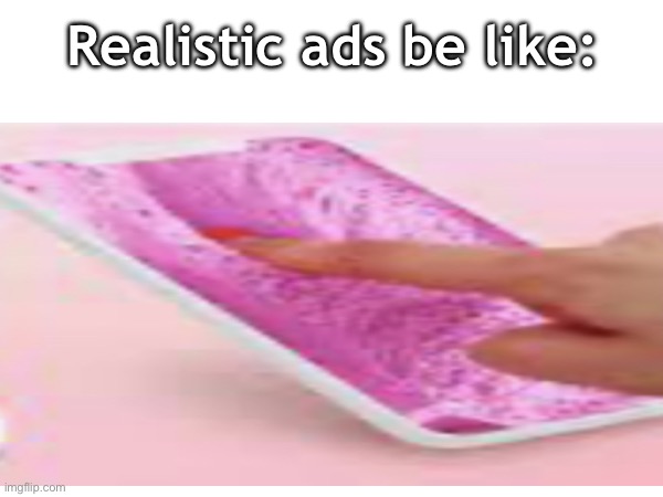 *annoying ad coming up alert* | Realistic ads be like: | image tagged in cringe,slime,ads | made w/ Imgflip meme maker