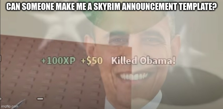 yo | CAN SOMEONE MAKE ME A SKYRIM ANNOUNCEMENT TEMPLATE? | image tagged in e | made w/ Imgflip meme maker