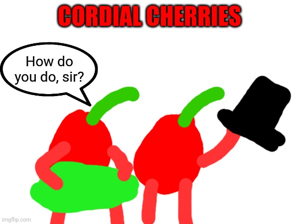 Cordial | CORDIAL CHERRIES; How do you do, sir? | image tagged in cherry | made w/ Imgflip meme maker