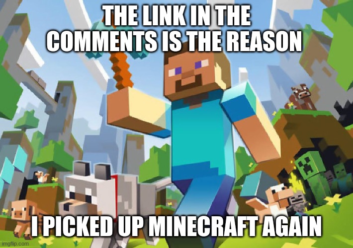 The link | THE LINK IN THE COMMENTS IS THE REASON; I PICKED UP MINECRAFT AGAIN | image tagged in minecraft,tiktok,animals | made w/ Imgflip meme maker