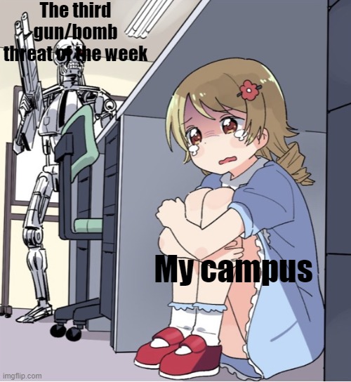 Help im scraed they said they are coming at 7:40 its 7:37 HELP ME | The third gun/bomb threat of the week; My campus | image tagged in anime girl hiding from terminator | made w/ Imgflip meme maker