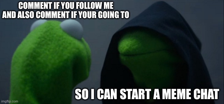 I hope you do love y’all | COMMENT IF YOU FOLLOW ME AND ALSO COMMENT IF YOUR GOING TO; SO I CAN START A MEME CHAT | image tagged in memes,evil kermit | made w/ Imgflip meme maker