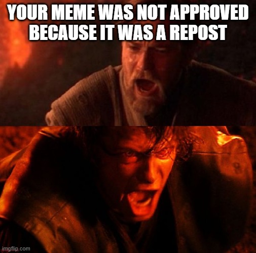 i HaTE YoU | YOUR MEME WAS NOT APPROVED BECAUSE IT WAS A REPOST | image tagged in anakin and obi wan | made w/ Imgflip meme maker