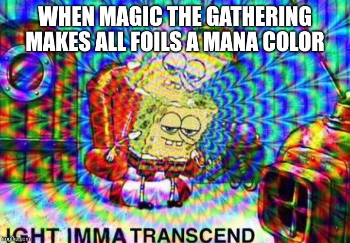 Foiled by a Crabby formuler | WHEN MAGIC THE GATHERING MAKES ALL FOILS A MANA COLOR | image tagged in ight imma transcend | made w/ Imgflip meme maker