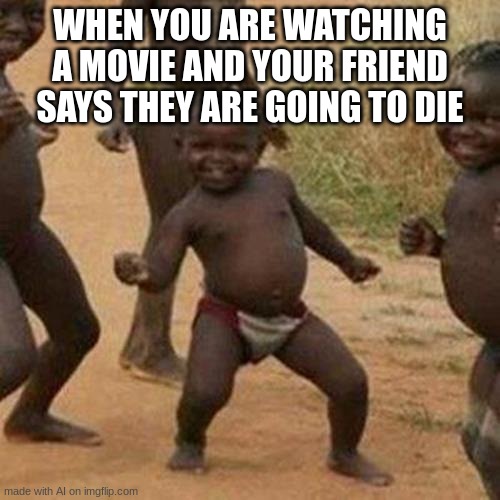 Third World Success Kid | WHEN YOU ARE WATCHING A MOVIE AND YOUR FRIEND SAYS THEY ARE GOING TO DIE | image tagged in memes,third world success kid | made w/ Imgflip meme maker