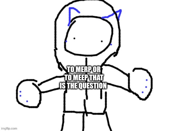 i made this a merp template use it | TO MERP OR TO MEEP THAT IS THE QUESTION | image tagged in merp | made w/ Imgflip meme maker