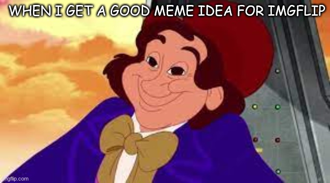 memes | WHEN I GET A GOOD MEME IDEA FOR IMGFLIP | image tagged in imgflip,willy wonka,lol,gifs | made w/ Imgflip meme maker