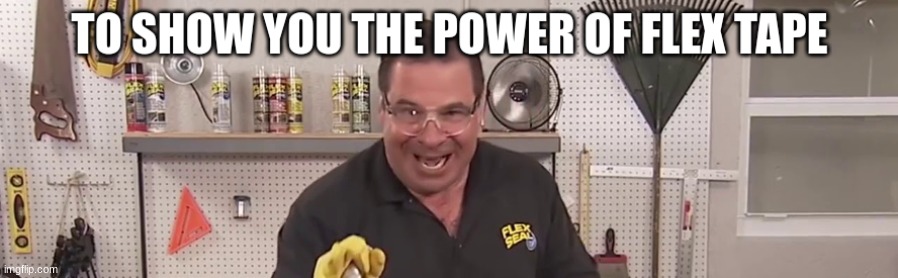 To show you the power of Flex Tape... | made w/ Imgflip meme maker