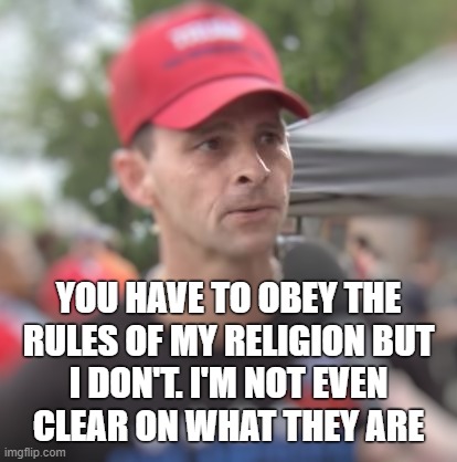 this one seems popular with the viewers... | YOU HAVE TO OBEY THE
RULES OF MY RELIGION BUT
I DON'T. I'M NOT EVEN
CLEAR ON WHAT THEY ARE | image tagged in trump supporters,dumb and dumber | made w/ Imgflip meme maker