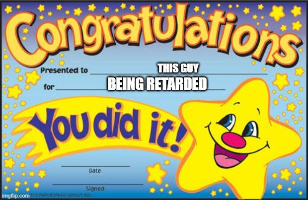 Certificate | THIS GUY BEING RETARDED | image tagged in certificate | made w/ Imgflip meme maker