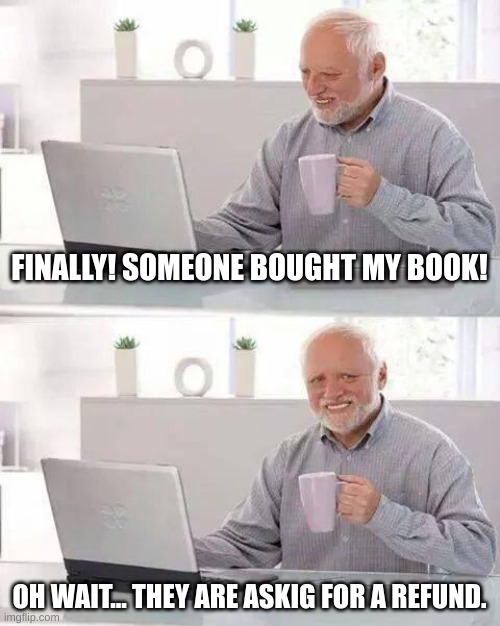 The book meme ? | FINALLY! SOMEONE BOUGHT MY BOOK! OH WAIT... THEY ARE ASKING FOR A REFUND. | image tagged in memes,hide the pain harold,books,buy,hide the pain | made w/ Imgflip meme maker