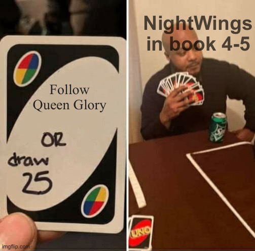 UNO Draw 25 Cards Meme | NightWings in book 4-5; Follow Queen Glory | image tagged in memes,uno draw 25 cards | made w/ Imgflip meme maker