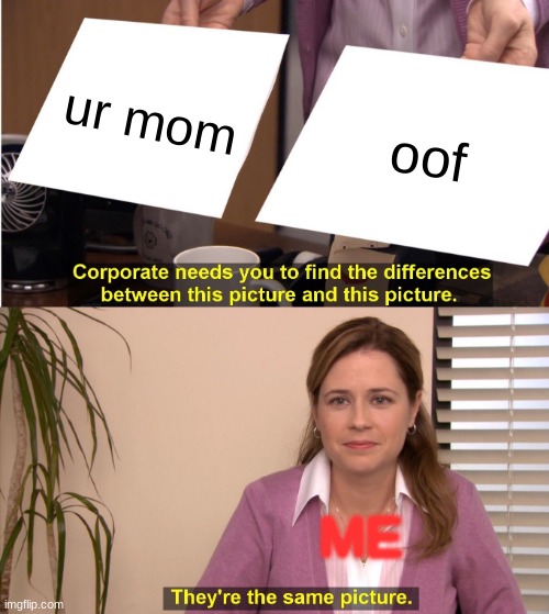 me with my mom | ur mom; oof; ME | image tagged in memes,they're the same picture | made w/ Imgflip meme maker